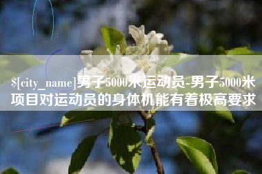 南县男子5000米运动员-男子5000米项目对运动员的身体机能有着极高要求