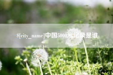 南县中国5000米记录是谁