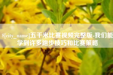 南县五千米比赛视频完整版-我们能学到许多跑步技巧和比赛策略