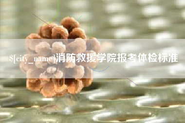 南县消防救援学院报考体检标准
