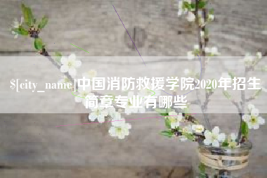 南县中国消防救援学院2020年招生简章专业有哪些