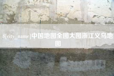南县中国地图全图大图浙江义乌地图