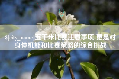 南县五千米比赛注意事项-更是对身体机能和比赛策略的综合挑战