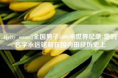 南县全国男子5000米世界纪录-他的名字永远铭刻在国内田径历史上