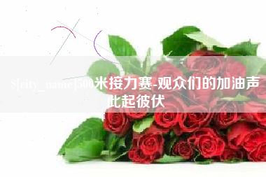 南县500米接力赛-观众们的加油声此起彼伏