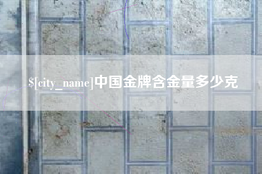 南县中国金牌含金量多少克