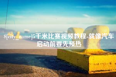 南县5千米比赛视频教程-就像汽车启动前要先预热