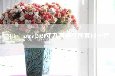 南县2021年九宫格配图素材一套