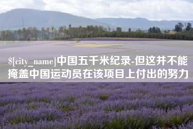 南县中国五千米纪录-但这并不能掩盖中国运动员在该项目上付出的努力