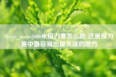 南县600米接力赛怎么跑-这是接力赛中最容易出现失误的地方