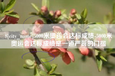 南县5000米奥运会达标成绩-5000米奥运会达标成绩是一道严苛的门槛