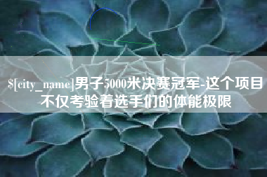 南县男子5000米决赛冠军-这个项目不仅考验着选手们的体能极限