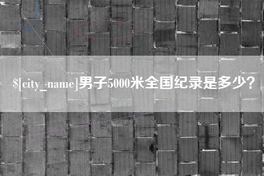 南县男子5000米全国纪录是多少？