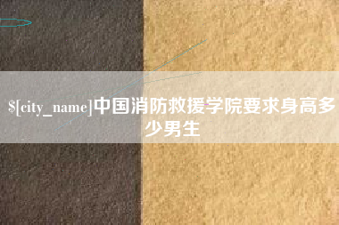 南县中国消防救援学院要求身高多少男生