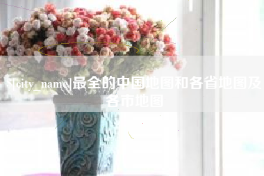 南县最全的中国地图和各省地图及各市地图