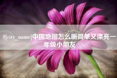南县中国地图怎么画简单又漂亮一年级小朋友