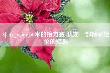 南县50米的接力赛-犹如一部精彩绝伦的短剧