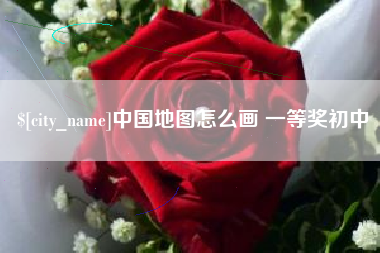 南县中国地图怎么画 一等奖初中