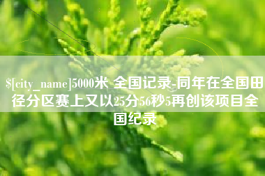 南县5000米 全国记录-同年在全国田径分区赛上又以25分56秒5再创该项目全国纪录