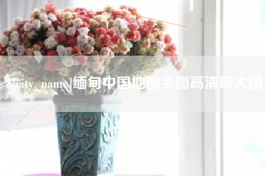 南县缅甸中国地图全图高清版大图