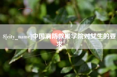 南县中国消防救援学院对女生的要求