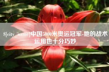 南县中国5000米奥运冠军-她的战术运用也十分巧妙