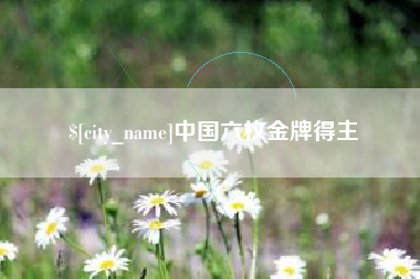 南县中国六枚金牌得主