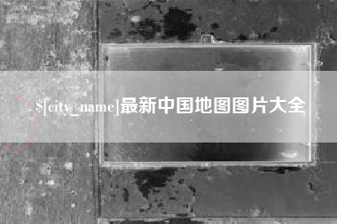 南县最新中国地图图片大全