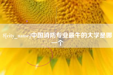 南县中国消防专业最牛的大学是哪一个
