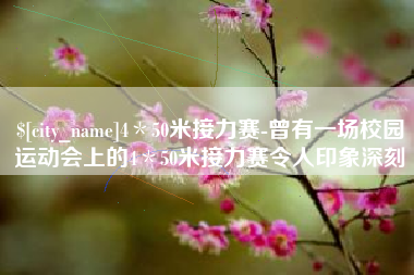 南县4＊50米接力赛-曾有一场校园运动会上的4＊50米接力赛令人印象深刻