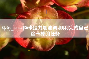 南县50米接力加油词-顺利完成自己这一棒的任务