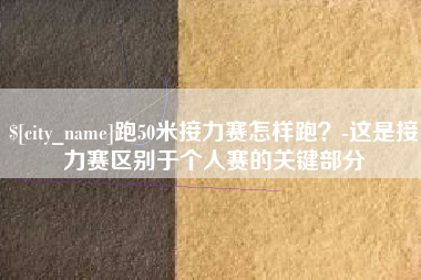 南县跑50米接力赛怎样跑？-这是接力赛区别于个人赛的关键部分