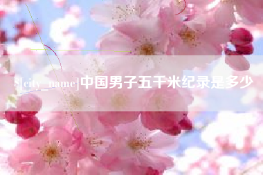 南县中国男子五千米纪录是多少