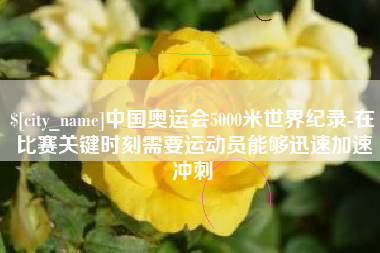 南县中国奥运会5000米世界纪录-在比赛关键时刻需要运动员能够迅速加速冲刺