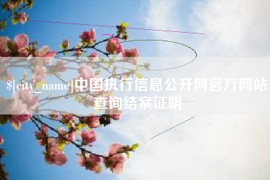 南县中国执行信息公开网官方网站查询结案证明