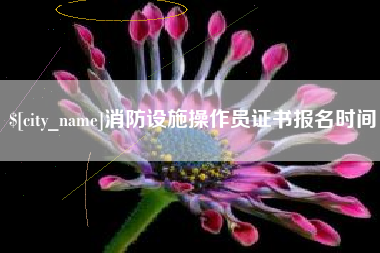 南县消防设施操作员证书报名时间