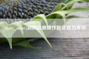 南县消防设施操作员证真伪查询