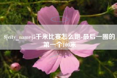 南县5千米比赛怎么跑-最后一圈的第一个100米