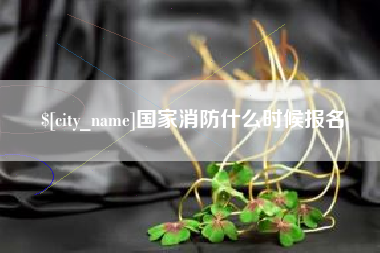 南县国家消防什么时候报名