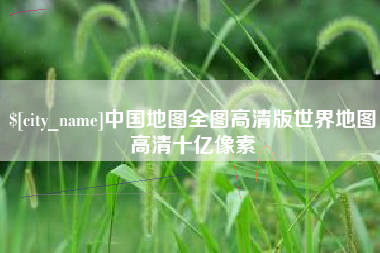 南县中国地图全图高清版世界地图高清十亿像素