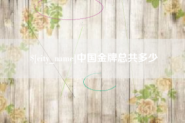 南县中国金牌总共多少