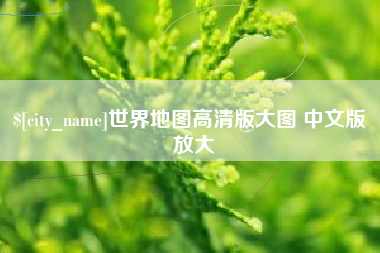 南县世界地图高清版大图 中文版 放大