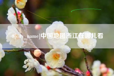 南县中国地图浙江在哪儿看