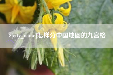 南县怎样分中国地图的九宫格