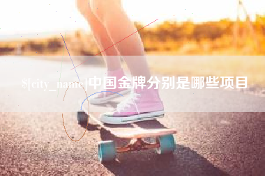 南县中国金牌分别是哪些项目