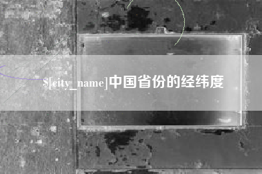 南县中国省份的经纬度