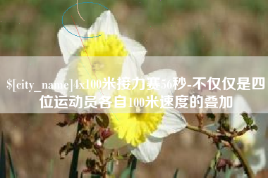 南县4x100米接力赛56秒-不仅仅是四位运动员各自100米速度的叠加