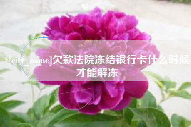南县欠款法院冻结银行卡什么时候才能解冻