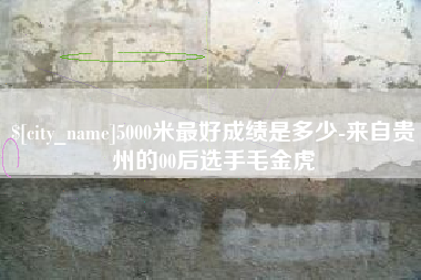 南县5000米最好成绩是多少-来自贵州的00后选手毛金虎
