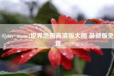 南县世界地图高清版大图 最新版免费